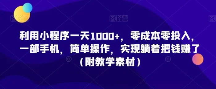 图片[1]-利用小程序一天1000+，零成本零投入，一部手机，简单操作，实现躺着把钱赚了（附教学素材）【揭秘】-蛙蛙资源网