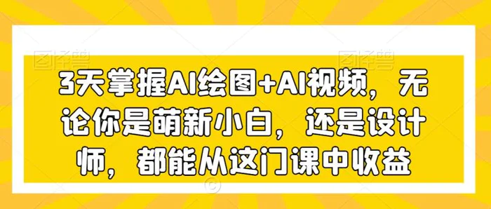 图片[1]-3天掌握AI绘图+AI视频，无论你是萌新小白，还是设计师，都能从这门课中收益-蛙蛙资源网
