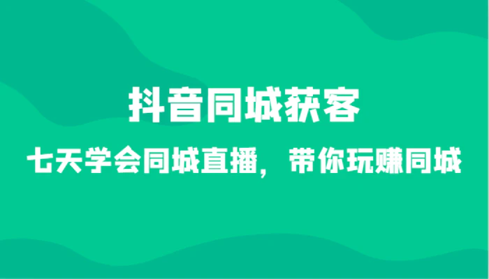 图片[1]-抖音同城获客-七天学会同城直播，带你玩赚同城（34节课）-蛙蛙资源网