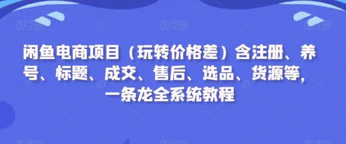 图片[1]-闲鱼电商项目（玩转价格差）含注册、养号、标题、成交、售后、选品、货源等，一条龙全系统教程-蛙蛙资源网