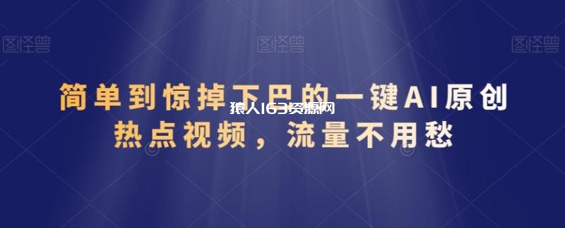 简单到惊掉下巴的一键AI原创热点视频，流量不用愁