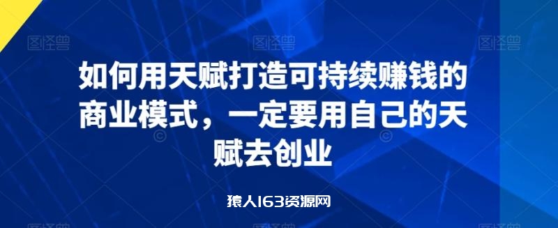 图片[1]-如何用天赋打造可持续赚钱的商业模式，一定要用自己的天赋去创业-蛙蛙资源网