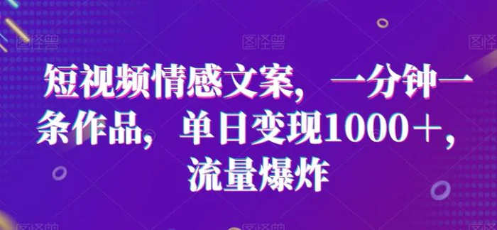 图片[1]-短视频情感文案，一分钟一条作品，单日变现1000＋，流量爆炸【揭秘】-蛙蛙资源网