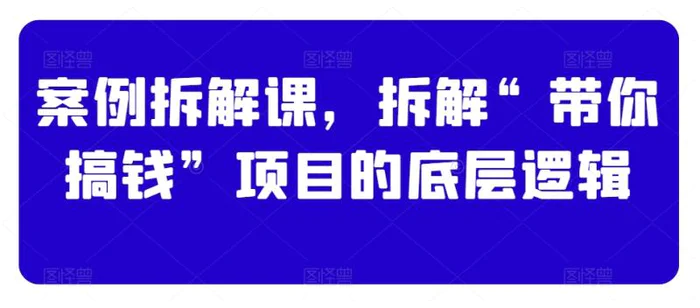 图片[1]-案例拆解课，拆解“带你搞钱”项目的底层逻辑-蛙蛙资源网