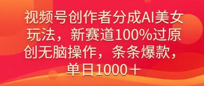 视频号创作者分成AI美女玩法,新赛道100%过原创无脑操作,条条爆款,单日1000+