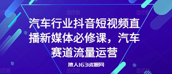 图片[1]-汽车行业抖音短视频直播新媒体必修课，汽车赛道流量运营-蛙蛙资源网