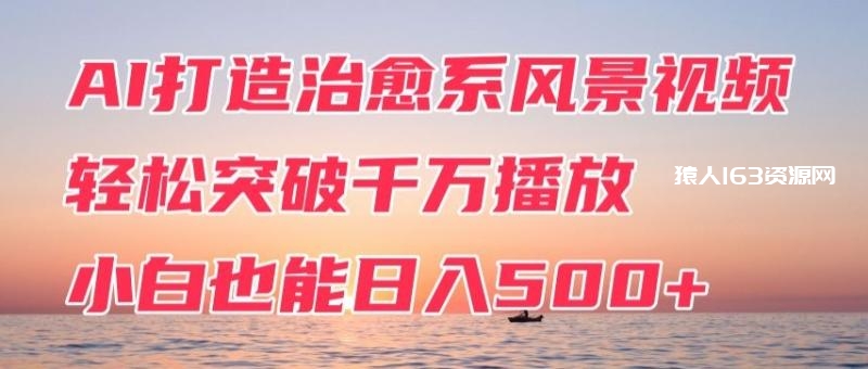 AI打造治愈系风景视频，轻松突破千万播放，小白也能日入500+