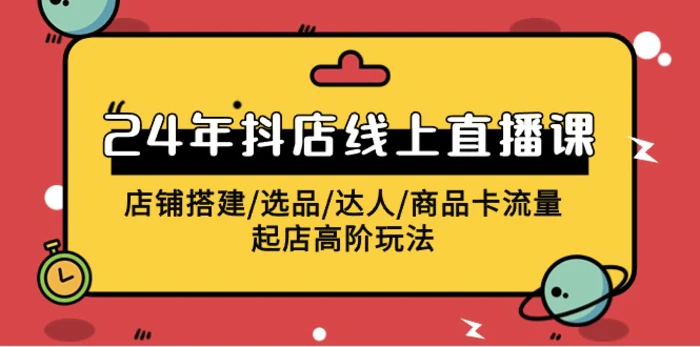 图片[1]-（9812期）2024年抖店线上直播课，店铺搭建/选品/达人/商品卡流量/起店高阶玩法-蛙蛙资源网