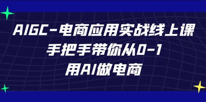 图片[1]-AIGC电商应用实战线上课，手把手带你从0-1，用AI做电商（更新39节课）-蛙蛙资源网