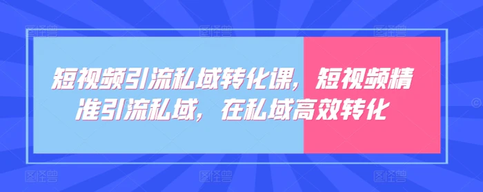 图片[1]-短视频引流私域转化课，短视频精准引流私域，在私域高效转化-蛙蛙资源网