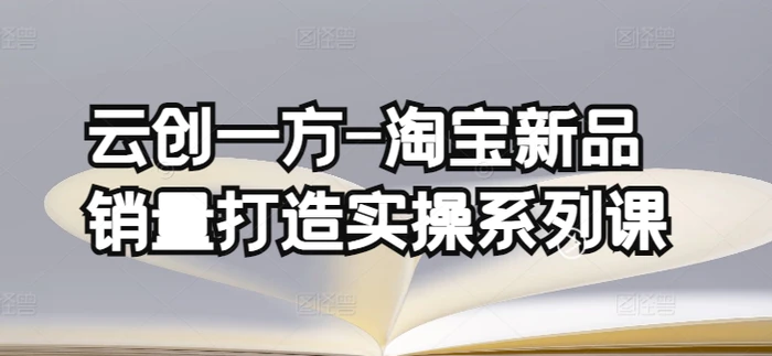 图片[1]-云创一方-淘宝新品销量打造实操系列课，基础销量打造(4课程)+补单渠道分析(4课程)-蛙蛙资源网
