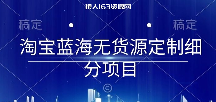 图片[1]-淘宝蓝海无货源定制细分项目，从0到起店实操全流程-蛙蛙资源网