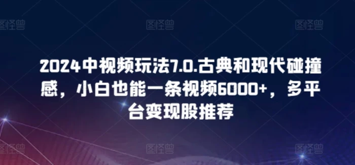 图片[1]-2024中视频玩法7.0.古典和现代碰撞感，小白也能一条视频6000+，多平台变现-蛙蛙资源网