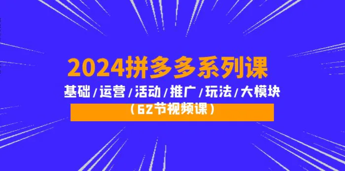 图片[1]-（10019期）2024拼多多系列课：基础/运营/活动/推广/玩法/大模块（62节视频课）-蛙蛙资源网