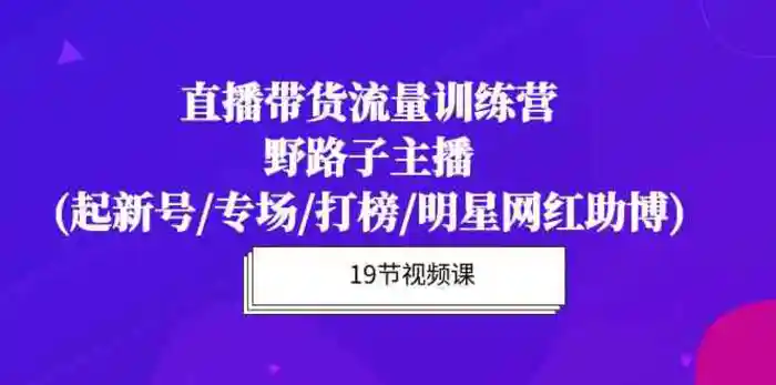 图片[1]-直播带货流量特训营，野路子主播(起新号/专场/打榜/明星网红助博)-蛙蛙资源网