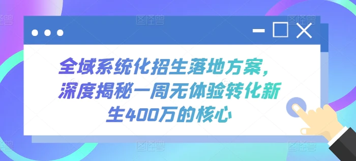 图片[1]-全域系统化招生落地方案，深度揭秘一周无体验转化新生400万的核心-蛙蛙资源网
