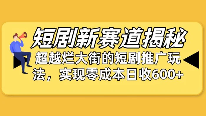 图片[1]-（10132期）短剧新赛道揭秘：如何弯道超车，超越烂大街的短剧推广玩法，实现零成本日收6000+-蛙蛙资源网