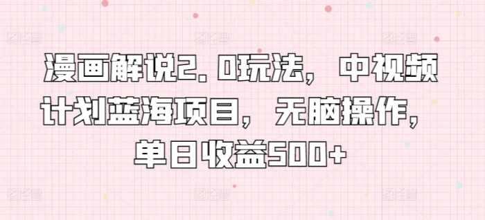图片[1]-漫画解说2.0玩法，中视频计划蓝海项目，无脑操作，单日收益500+-蛙蛙资源网