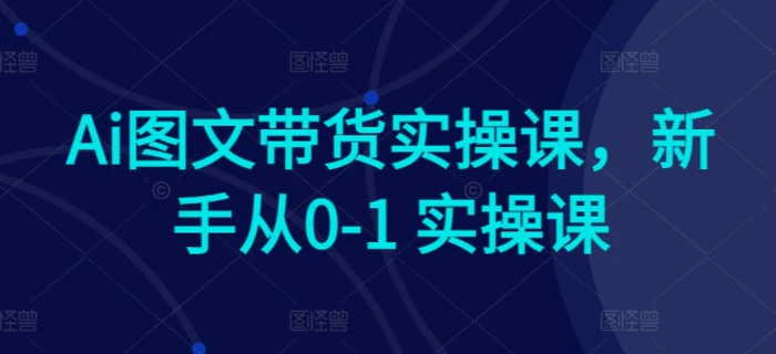 图片[1]-Ai图文带货实操课，新手从0-1 实操课-蛙蛙资源网