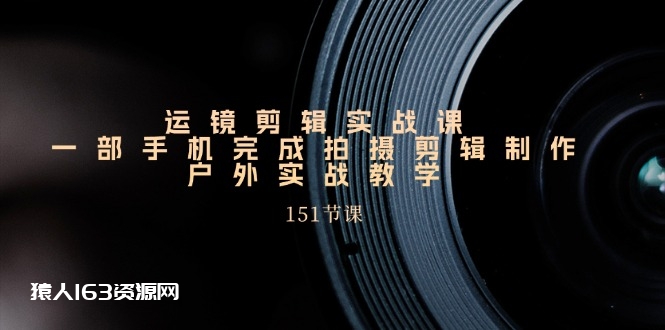 图片[1]-（11374期）运镜剪辑实战课，一部手机完成拍摄剪辑制作，户外实战教学（151节课）-蛙蛙资源网
