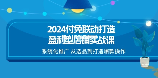 图片[1]-（11458期）2024付免联动-打造盈利型店铺实战课，系统化推广 从选品到打造爆款操作-蛙蛙资源网