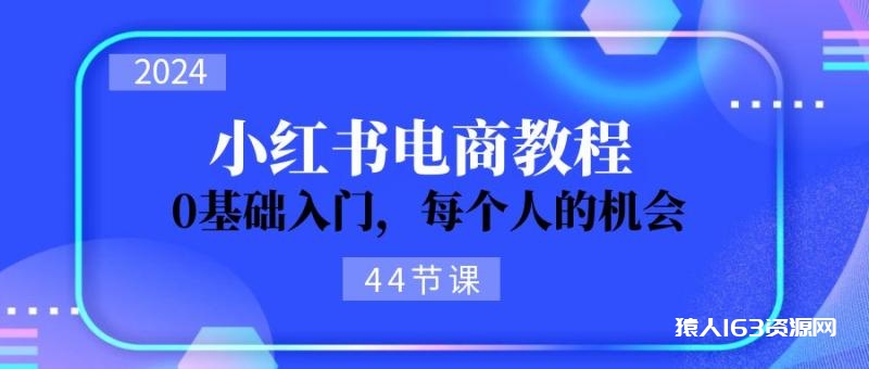 图片[1]-（11532期）2024从0-1学习小红书电商，0基础入门，每个人的机会（44节）-蛙蛙资源网