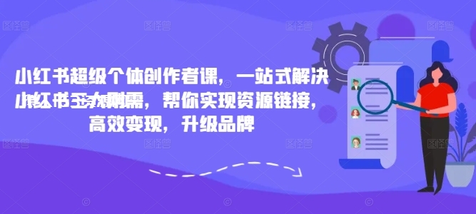 图片[1]-小红书超级个体创作者课，一站式解决小红书三大刚需，帮你实现资源链接，高效变现，升级品牌-蛙蛙资源网