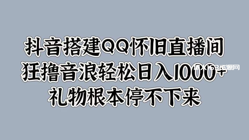 图片[1]-抖音搭建QQ怀旧直播间，狂撸音浪轻松日入1k+礼物根本停不下来-蛙蛙资源网