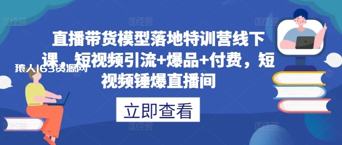 图片[1]-直播带货模型落地特训营线下课，​短视频引流+爆品+付费，短视频锤爆直播间-蛙蛙资源网